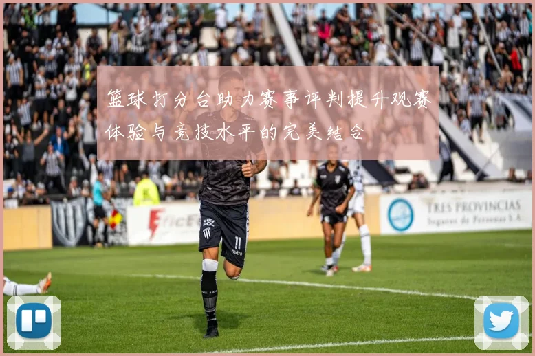 篮球打分台助力赛事评判提升观赛体验与竞技水平的完美结合