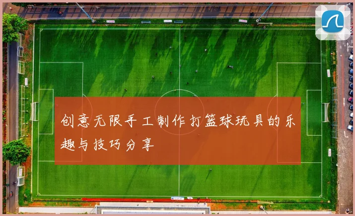 创意无限手工制作打篮球玩具的乐趣与技巧分享