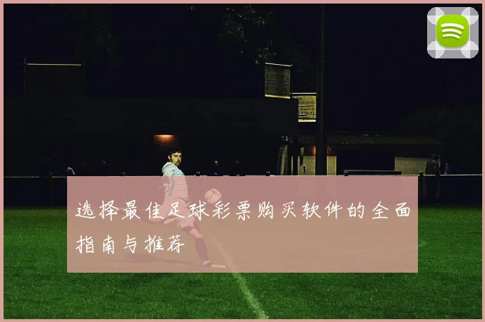 选择最佳足球彩票购买软件的全面指南与推荐