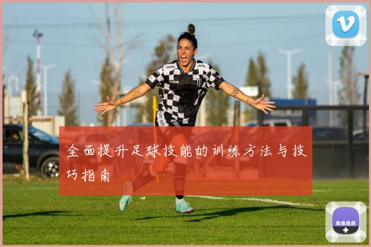 全面提升足球技能的训练方法与技巧指南