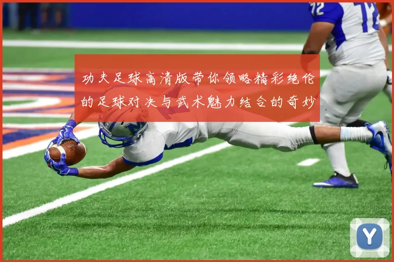 功夫足球高清版带你领略精彩绝伦的足球对决与武术魅力结合的奇妙体验