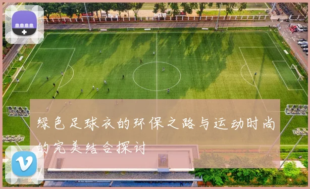 绿色足球衣的环保之路与运动时尚的完美结合探讨
