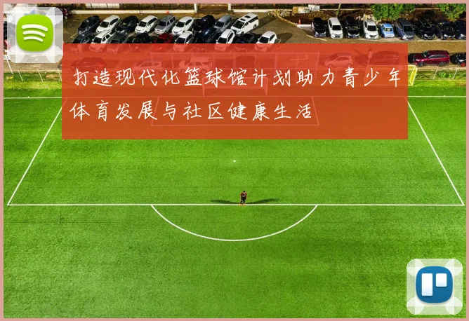 打造现代化篮球馆计划助力青少年体育发展与社区健康生活