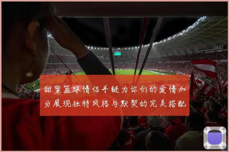 甜蜜篮球情侣手链为你们的爱情加分展现独特风格与默契的完美搭配