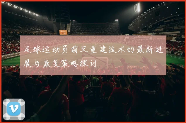 足球运动员前叉重建技术的最新进展与康复策略探讨