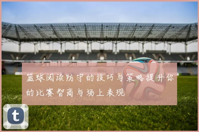 篮球阅读防守的技巧与策略提升你的比赛智商与场上表现