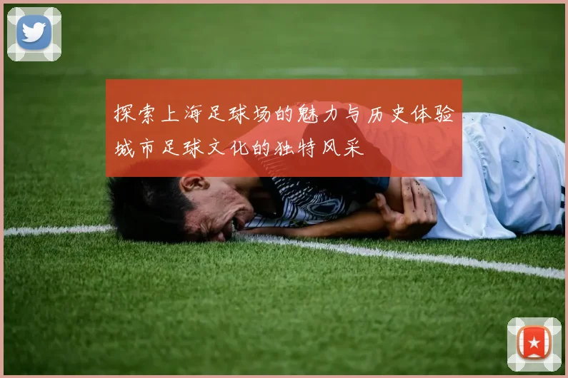 探索上海足球场的魅力与历史体验城市足球文化的独特风采
