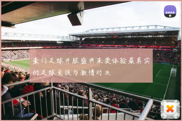 豪门足球开服盛典来袭体验最真实的足球竞技与激情对决